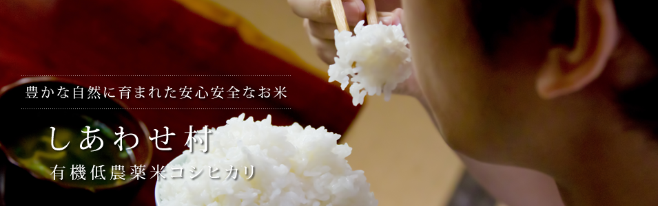 豊かな自然に育まれた安心安全なお米 しあわせ村 有機低農薬米コシヒカリ